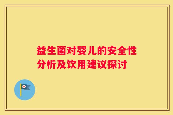 益生菌对婴儿的安全性分析及饮用建议探讨