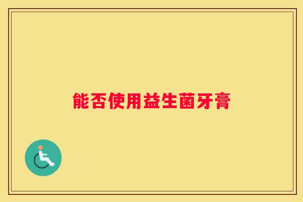 能否使用益生菌牙膏
