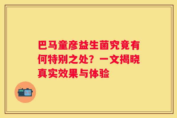 巴马童彦益生菌究竟有何特别之处？一文揭晓真实效果与体验