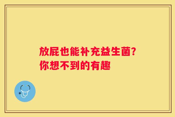 放屁也能补充益生菌？你想不到的有趣
