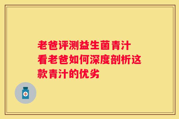 老爸评测益生菌青汁 看老爸如何深度剖析这款青汁的优劣