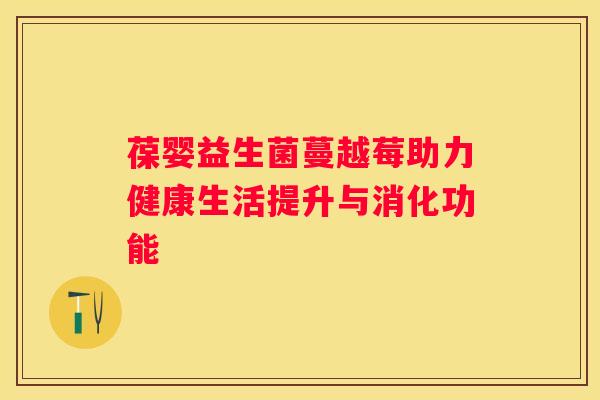 葆婴益生菌蔓越莓助力健康生活提升与消化功能
