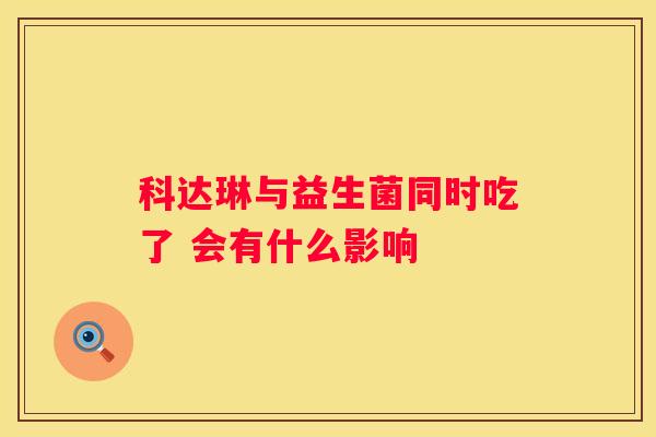 科达琳与益生菌同时吃了 会有什么影响