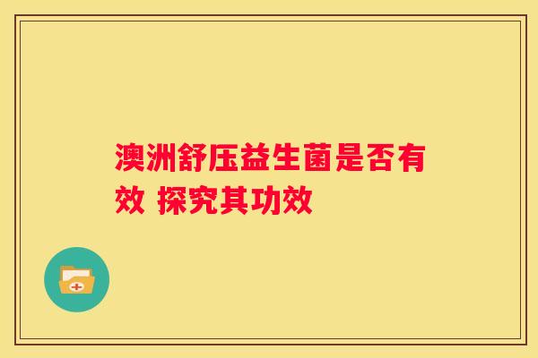 澳洲舒压益生菌是否有效 探究其功效