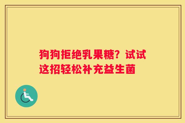 狗狗拒绝乳果糖？试试这招轻松补充益生菌