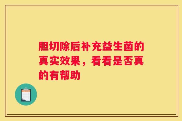 胆切除后补充益生菌的真实效果，看看是否真的有帮助