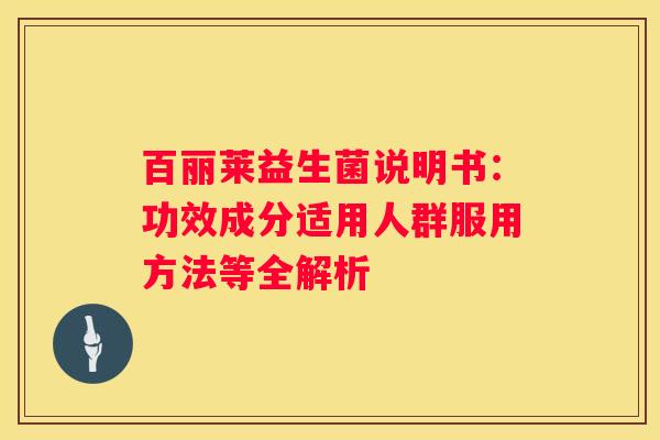 百丽莱益生菌说明书：功效成分适用人群服用方法等全解析