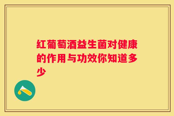 红葡萄酒益生菌对健康的作用与功效你知道多少