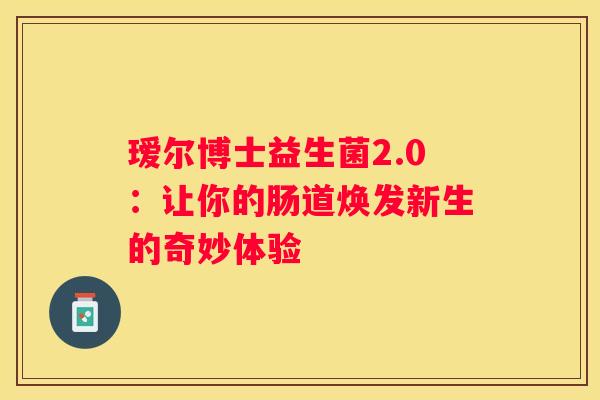 瑷尔博士益生菌2.0：让你的肠道焕发新生的奇妙体验