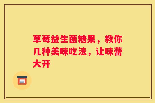 草莓益生菌糖果，教你几种美味吃法，让味蕾大开