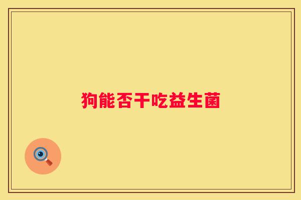狗能否干吃益生菌