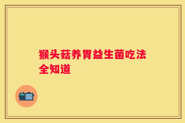 猴头菇养胃益生菌吃法全知道