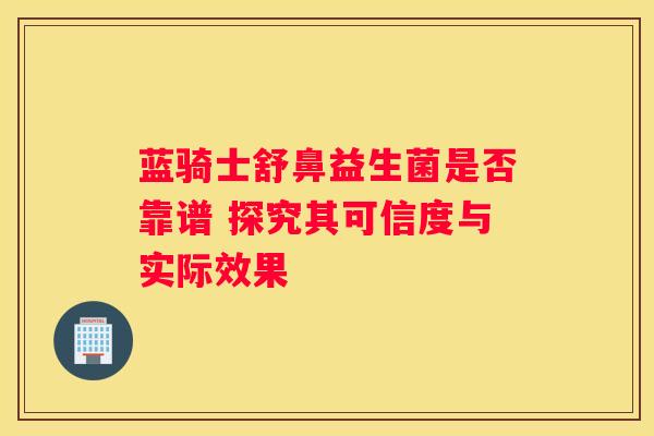 蓝骑士舒鼻益生菌是否靠谱 探究其可信度与实际效果