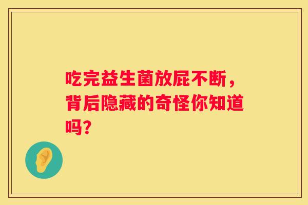 吃完益生菌放屁不断，背后隐藏的奇怪你知道吗？