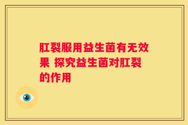 肛裂服用益生菌有无效果 探究益生菌对肛裂的作用