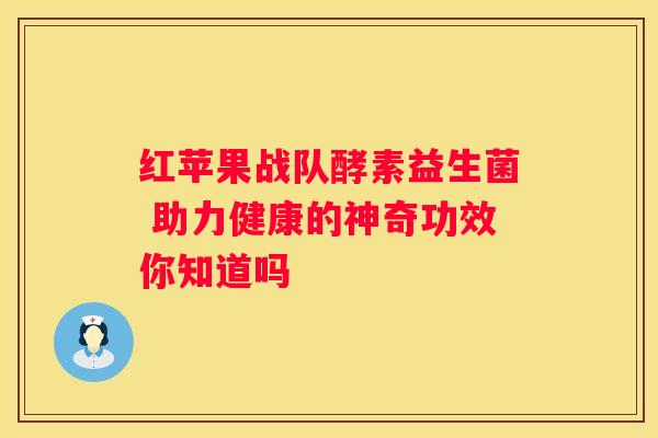 红苹果战队酵素益生菌 助力健康的神奇功效你知道吗