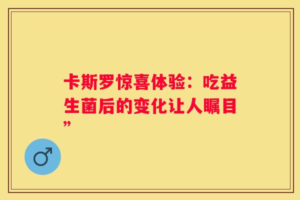 卡斯罗惊喜体验：吃益生菌后的变化让人瞩目”