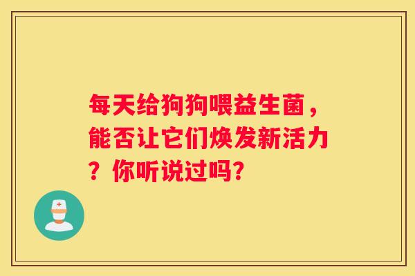 每天给狗狗喂益生菌，能否让它们焕发新活力？你听说过吗？