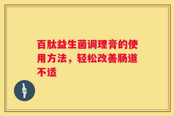 百肽益生菌调理膏的使用方法，轻松改善肠道不适