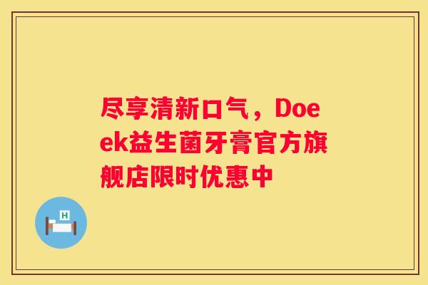 尽享清新口气，Doeek益生菌牙膏官方旗舰店限时优惠中