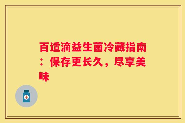 百适滴益生菌冷藏指南：保存更长久，尽享美味