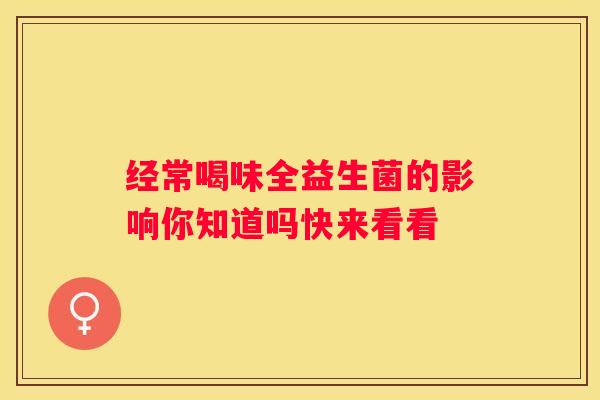 经常喝味全益生菌的影响你知道吗快来看看