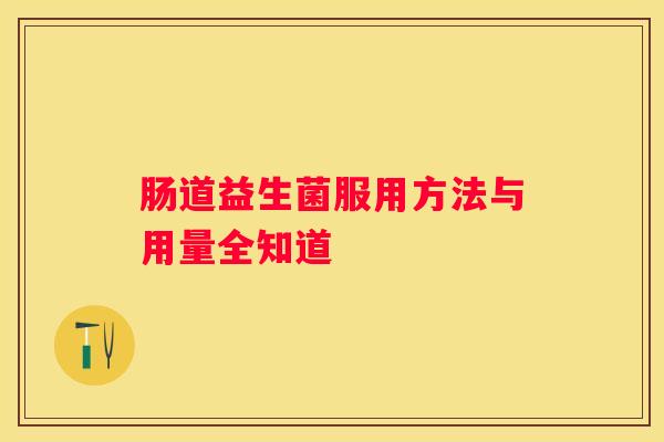 肠道益生菌服用方法与用量全知道