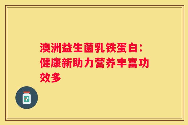 澳洲益生菌乳铁蛋白：健康新助力营养丰富功效多