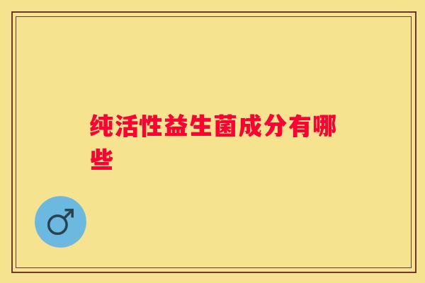 纯活性益生菌成分有哪些