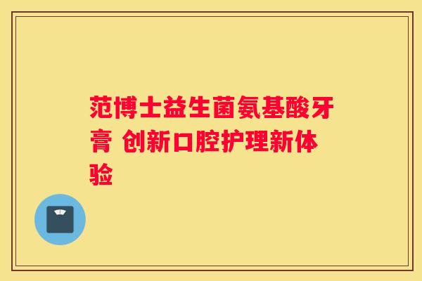 范博士益生菌氨基酸牙膏 创新口腔护理新体验