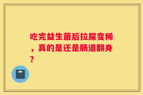 吃完益生菌后拉屎变稀，真的是还是肠道翻身？