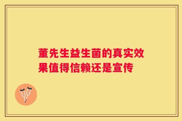 董先生益生菌的真实效果值得信赖还是宣传
