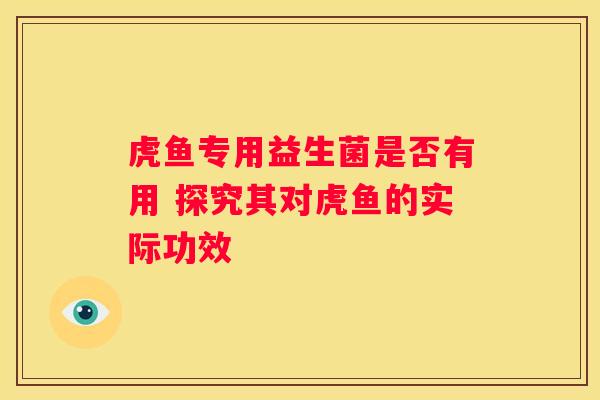 虎鱼专用益生菌是否有用 探究其对虎鱼的实际功效