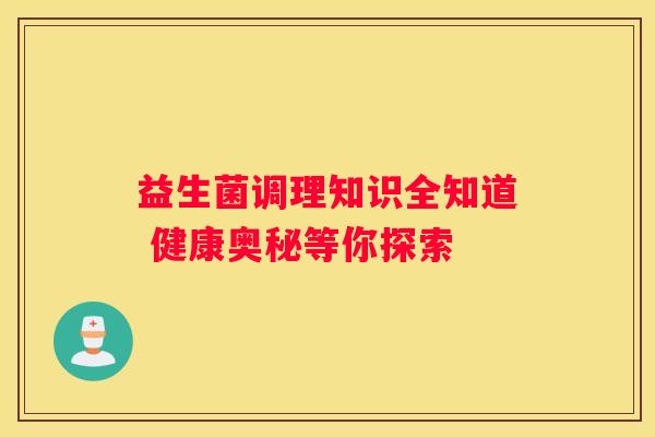 益生菌调理知识全知道 健康奥秘等你探索