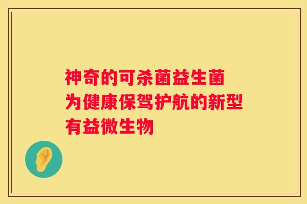 神奇的可杀菌益生菌 为健康保驾护航的新型有益微生物