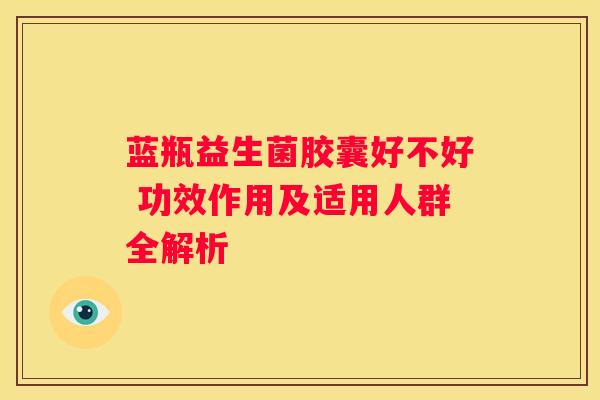 蓝瓶益生菌胶囊好不好 功效作用及适用人群全解析