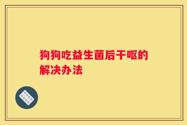 狗狗吃益生菌后干呕的解决办法