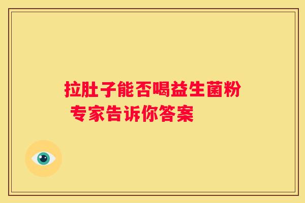 拉肚子能否喝益生菌粉 专家告诉你答案