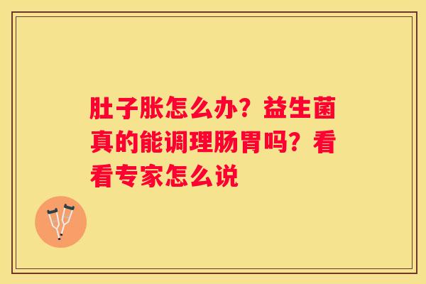 肚子胀怎么办？益生菌真的能调理肠胃吗？看看专家怎么说