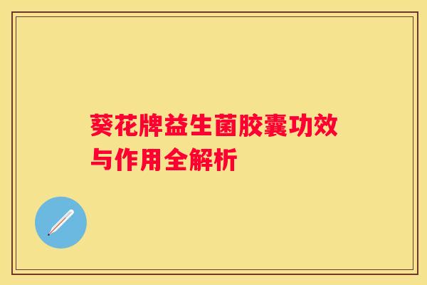 葵花牌益生菌胶囊功效与作用全解析