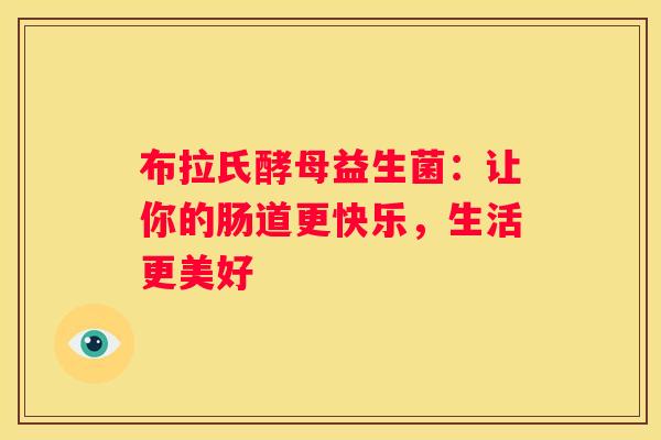 布拉氏酵母益生菌：让你的肠道更快乐，生活更美好