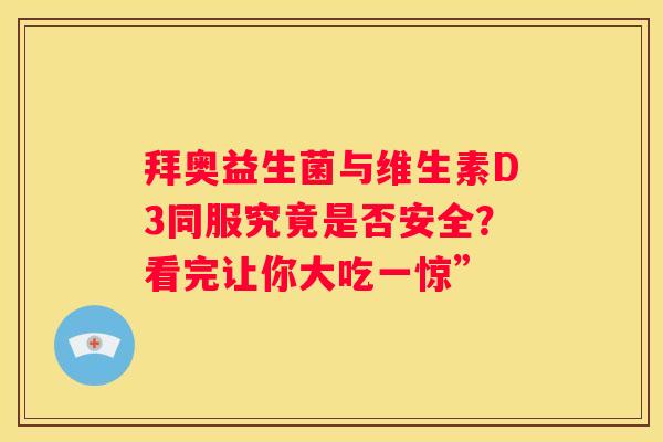 拜奥益生菌与维生素D3同服究竟是否安全？看完让你大吃一惊”