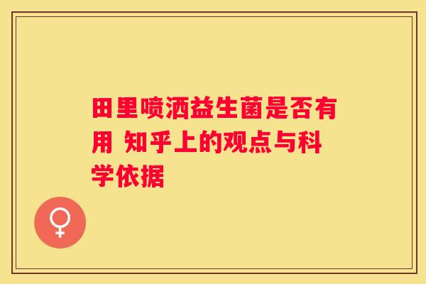 田里喷洒益生菌是否有用 知乎上的观点与科学依据