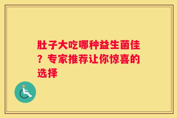 肚子大吃哪种益生菌佳？专家推荐让你惊喜的选择