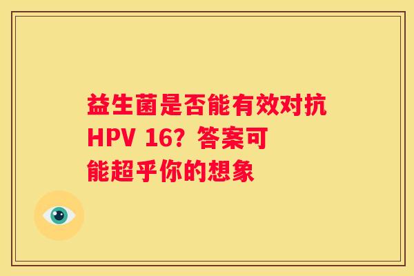 益生菌是否能有效对抗HPV 16？答案可能超乎你的想象