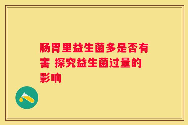 肠胃里益生菌多是否有害 探究益生菌过量的影响