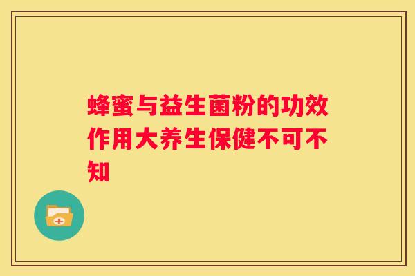 蜂蜜与益生菌粉的功效作用大养生保健不可不知