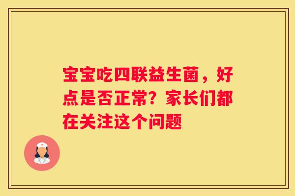 宝宝吃四联益生菌，好点是否正常？家长们都在关注这个问题
