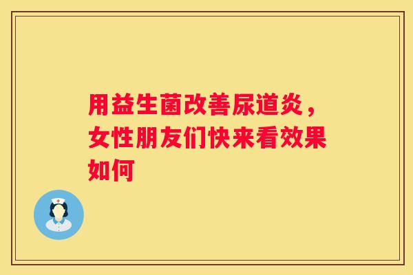 用益生菌改善尿道炎，女性朋友们快来看效果如何