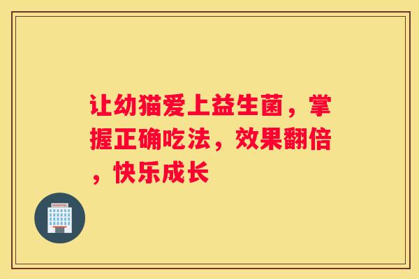 让幼猫爱上益生菌，掌握正确吃法，效果翻倍，快乐成长